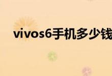 vivos6手机多少钱（vivos6手机多少钱）