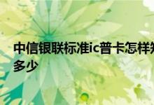 中信银联标准ic普卡怎样知道额度 中信银联标准ic普卡额度多少