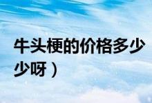 牛头梗的价格多少（牛头梗一般价格大概是多少呀）