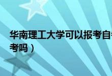 华南理工大学可以报考自考本科吗（华南理工大学可以报自考吗）