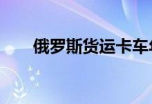 俄罗斯货运卡车年销量预计下跌30%