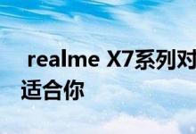  realme X7系列对比两款手机 看看哪一款更适合你 