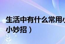 生活中有什么常用小妙招（生活中有什么常用小妙招）