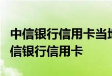 中信银行信用卡当地没有中信网点能否办理中信银行信用卡