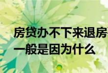 房贷办不下来退房要扣多少钱 房贷办不下来一般是因为什么