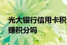 光大银行信用卡积分值钱吗 光大银行信用卡赚积分吗