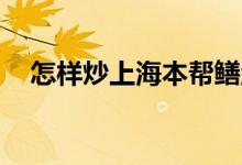 怎样炒上海本帮鳝丝好吃 怎样炒上证50 