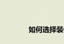 
如何选择装修公司进行装修？ 