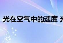  光在空气中的速度 光在空气中的速度是多少 