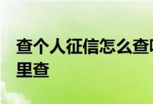查个人征信怎么查呀 查个人征信怎么查 在哪里查
