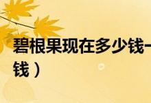 碧根果现在多少钱一斤（碧根果一斤价格多少钱）