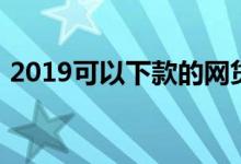 2019可以下款的网贷（2019能下款的网贷）