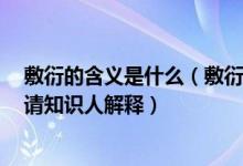 敷衍的含义是什么（敷衍是什么意思和在哪些方面用合适！请知识人解释）