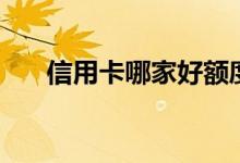 信用卡哪家好额度高（信用卡哪家好）