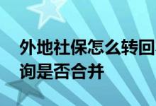 外地社保怎么转回本地 社保转移之后怎么查询是否合并 