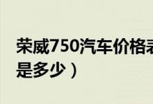 荣威750汽车价格表大全（荣威750汽车价格是多少）