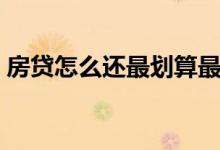 房贷怎么还最划算最好（房贷怎么还最划算）