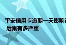 平安信用卡逾期一天影响征信吗 平安信用卡逾期多久上征信 后果有多严重
