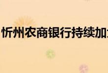 忻州农商银行持续加大对辖区实体经济支持力