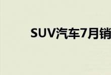  SUV汽车7月销量排行榜前十2018 