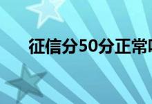 征信分50分正常吗 征信分50分正常吗