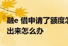 融e 借申请了额度怎么没少 融e借有额度借不出来怎么办