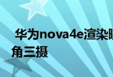  华为nova4e渲染曝光前置3200万2400万广角三摄 