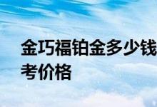 金巧福铂金多少钱一克 2022年07月29日参考价格
