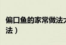 偏口鱼的家常做法大全窍门（偏口鱼的家常做法）