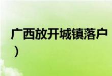 广西放开城镇落户（12月1日起正式全面施行）