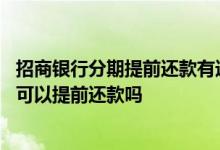 招商银行分期提前还款有违约金吗 招商银行信用卡现金分期可以提前还款吗