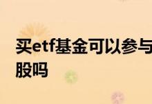 买etf基金可以参与打新股吗 买基金可以打新股吗