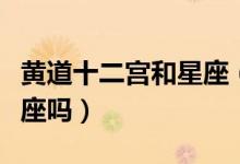 黄道十二宫和星座（黄道十二宫指的是十二星座吗）