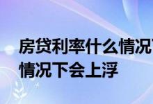 房贷利率什么情况下能打折吗 房贷利率什么情况下会上浮