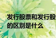 发行股票和发行股份的区别 股票上市和发行的区别是什么 