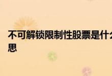 不可解锁限制性股票是什么意思 股票可解锁和不可解锁啥意思 