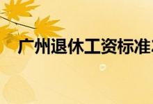广州退休工资标准2022最新 附计算公式 