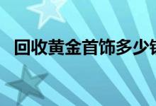 回收黄金首饰多少钱一克(2022年7月29日