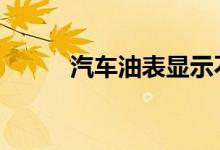 汽车油表显示不正常是什么原因 