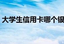 大学生信用卡哪个银行最好（大学生信用卡）