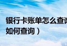 银行卡账单怎么查询（大连银行信用卡的账单如何查询）