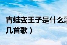 青蛙变王子是什么歌（王子变青蛙主题曲是哪几首歌）