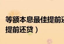 等额本息最佳提前还款时间段（等额本息最佳提前还贷）