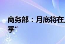 商务部：月底将在上海启动“2022国际消费季”