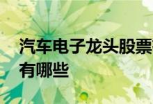 汽车电子龙头股票有几只 汽车电子龙头股票有哪些 
