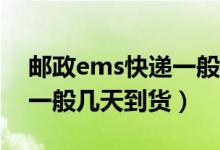 邮政ems快递一般几天能到（邮政EMS快递一般几天到货）