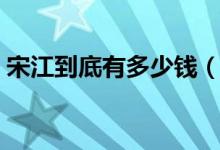 宋江到底有多少钱（宋江到底有多少个绰号）
