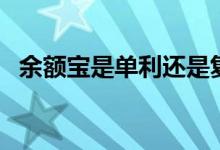 余额宝是单利还是复利（余额宝是复利吗）