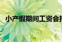 小产假期间工资会扣吗（小产假期多少天）