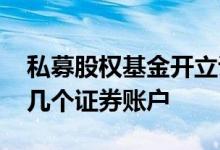 私募股权基金开立证券账户 私募产品可以开几个证券账户 